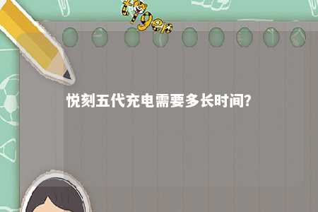 悦刻五代充电需要多长时间？ 