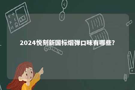 2024悦刻新国标烟弹口味有哪些
？ 
